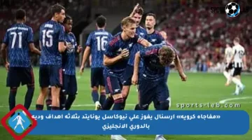 «مفاجأة كروية» آرسنال يفوز على نيوكاسل يونايتد بثلاثة أهداف ودية بالدوري الإنجليزي